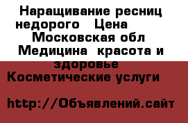 Наращивание ресниц недорого › Цена ­ 900 - Московская обл. Медицина, красота и здоровье » Косметические услуги   